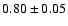 $ 0.80 \pm 0.05 $