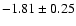 $ -1.81 \pm 0.25 $