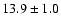 $ 13.9 \pm 1.0 $
