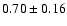 $ 0.70 \pm 0.16 $