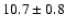 $ 10.7 \pm 0.8 $