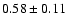 $ 0.58 \pm 0.11 $