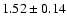 $ 1.52 \pm 0.14 $