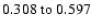 $0.308~{\rm to}~0.597 $