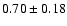 $ 0.70 \pm 0.18 $