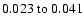 $ 0.023~{\rm to}~0.041 $