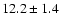 $ 12.2 \pm 1.4 $
