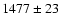 $ 1477 \pm 23 $