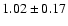 $ 1.02 \pm 0.17 $