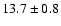 $ 13.7 \pm 0.8 $