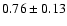 $ 0.76 \pm 0.13 $