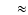 $\textstyle \quad \approx$