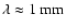 $\lambda \approx 1~\rm mm$