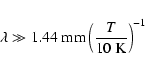 \begin{displaymath}\lambda \gg 1.44~{\rm mm}
\left( \frac{T}{\rm 10~K} \right)^{-1}
\end{displaymath}