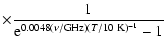 $\displaystyle \times \frac{1}{{\rm e}^{0.0048 (\nu / {\rm GHz}) (T / {\rm 10~K})^{-1}} - 1}$