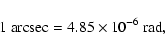 \begin{displaymath}1~{\rm arcsec} = 4.85 \times 10^{-6}~{\rm rad},
\end{displaymath}