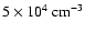 $5
\times 10^4~\rm cm^{-3}$