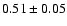 $ 0.51 \pm
0.05 $