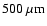 $500~\rm\mu m$