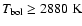 $T_{\rm bol} \ge 2880~\rm K$