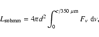 \begin{displaymath}L_{\rm submm} = 4 \pi d^2 \int_0^{c / 350~\rm\mu m} F_{\nu} ~ {\rm d} \nu,
\end{displaymath}