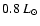$ 0.8~L_{\odot}$