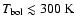 $T_{\rm bol} \lesssim 300~\rm K$
