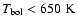 $T_{\rm bol} < 650~\rm K$