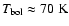 $T_{\rm bol} \approx 70 ~ \rm K$