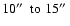 $10 \hbox{$^{\prime\prime}$ }~{\rm to}~15 \hbox{$^{\prime\prime}$ }$