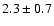 $ 2.3 \pm 0.7 $