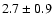 $ 2.7 \pm 0.9 $