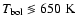 $T_{\rm bol} \lessgtr 650~\rm K$