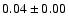 $ 0.04 \pm 0.00 $
