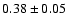 $ 0.38 \pm 0.05 $