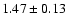$ 1.47 \pm 0.13 $