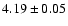 $ 4.19 \pm 0.05 $