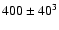 $ 400 \pm 40^3$