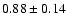 $ 0.88 \pm 0.14 $
