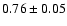 $ 0.76 \pm 0.05 $