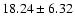 $18.24 \pm 6.32 $