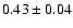 $ 0.43 \pm 0.04 $