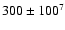 $300 \pm 100^7$