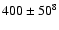 $400 \pm 50^8$