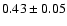$ 0.43 \pm 0.05 $