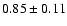 $ 0.85 \pm 0.11 $