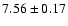$ 7.56 \pm 0.17 $