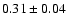 $ 0.31 \pm 0.04 $