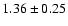 $ 1.36 \pm 0.25 $