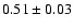 $ 0.51 \pm 0.03 $